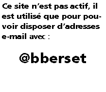 Zone de Texte: Ce site nest pas actif, il est utilis que pour pouvoir disposer dadresses e-mail avec :@bberset